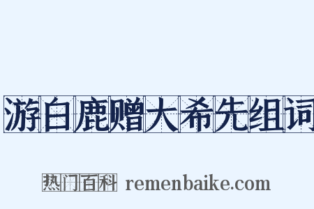游白鹿赠大希先组词是什么意思的图片